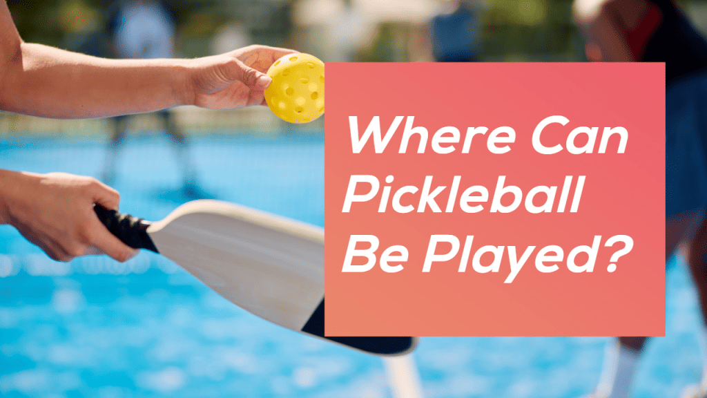 Where Can Pickleball Be Played: A Comprehensive Guide